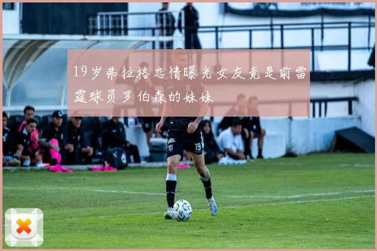 19岁弗拉格恋情曝光女友竟是前雷霆球员罗伯森的妹妹