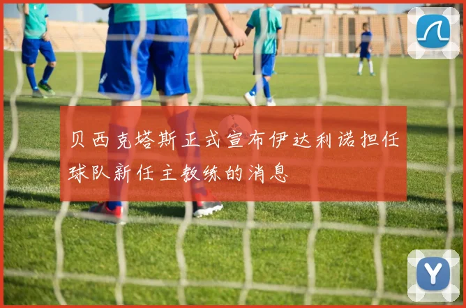 贝西克塔斯正式宣布伊达利诺担任球队新任主教练的消息