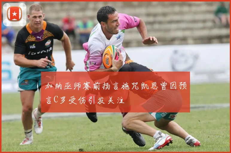 加纳巫师赛前扬言施咒凯恩曾因预言C罗受伤引发关注